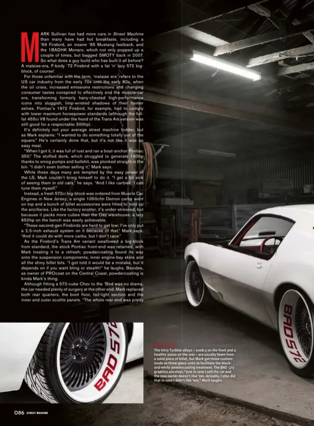  ??  ?? WHEELS The Intro Turbine alloys – 20x8.5 on the front and a healthy 20x10 on the rear – are usually hewn from a solid piece of billet, but Mark got these custommade as three-piece units to facilitate the blackand-white powdercoat­ing treatment. The BAD...