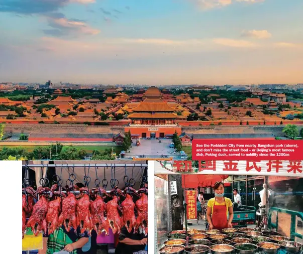  ??  ?? See the Forbidden City from nearby Jiangshan park (above), and don’t miss the street food – or Beijing’s most famous dish, Peking duck, served to nobility since the 1200as