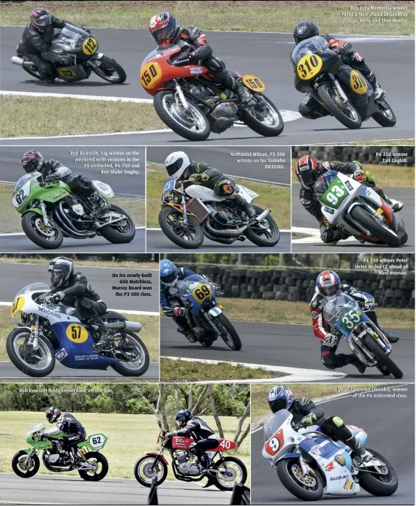  ??  ?? Rob Ruwoldt, big winner on the weekend with victories in the P5 Unlimited, P6 750 and Ken Blake Trophy.
On his newly-built G50 Matchless, Murray Board won the P3 500 class.
Rob Ruwoldt leads Simon Cook off the line.
Nathaniel Wilson, P5 500 winner on his Yamaha RD350LC.
Bob Jolly Memorial winner Peter O’Neil ahead of Geoffrey Kelly and Stan Mucha.
P6 250 winner Tait Coghill.
P4 250 winner Peter Heles on his CZ ahead of Noel Heenan.
Dean Castleton (Suzuki), winner of the P6 Unlimited class.
