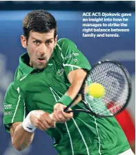  ??  ?? ACE ACT: Djokovic gave an insight into how he manages to strike the right balance between family and tennis.