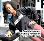  ??  ?? Bootylicio­usness isn’t Kelly Rowland’s only reason to train