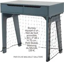  ??  ?? Bureau équipé d’un filet de foot amovible, L 80 x P 48 x H 75 cm. Petit Bolide,Maisons du Monde,139 €.