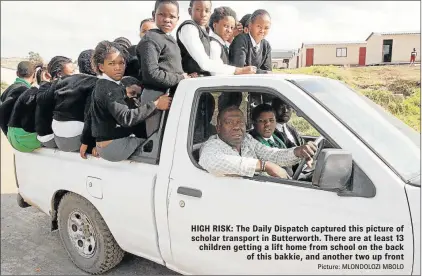  ?? Picture: MLONDOLOZI MBOLO ?? HIGH RISK: The Daily Dispatch captured this picture of scholar transport in Butterwort­h. There are at least 13 children getting a lift home from school on the back of this bakkie, and another two up front