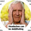  ?? ?? Headaches can be debilitati­ng