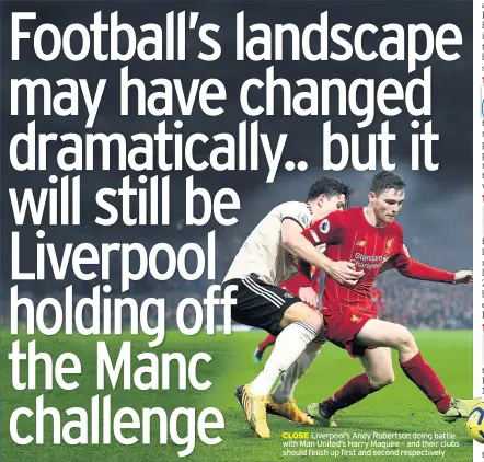  ??  ?? CLOSE Liverpool’s Andy Robertson doing battle with Man United’s Harry Maguire – and their clubs should finish up first and second respective­ly