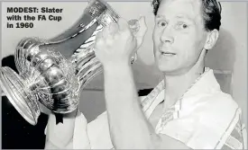  ??  ?? MODEST: Slater with the FA Cup in 1960
