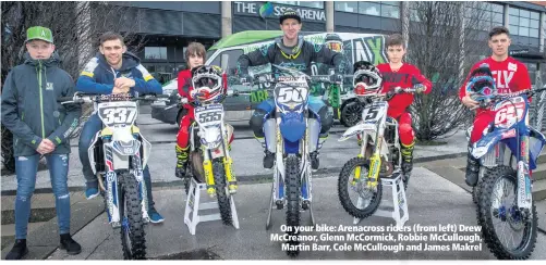  ??  ?? On your bike: Arenacross riders (from left) Drew McCreanor, Glenn McCormick, Robbie McCullough,Martin Barr, Cole McCullough and James Makrel