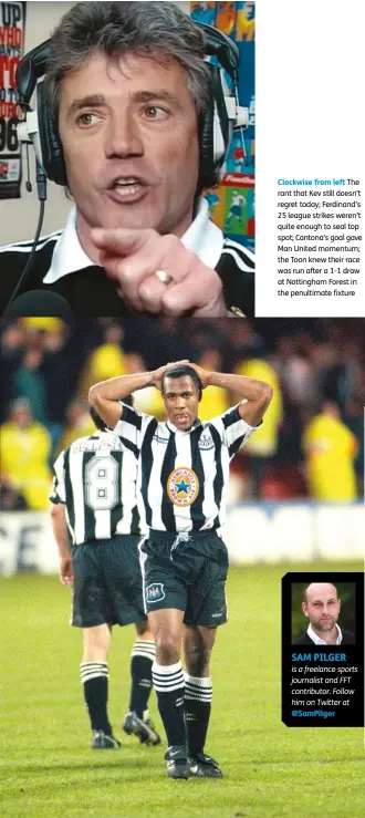  ??  ?? Clockwise from left The rant that Kev still doesn’t regret today; Ferdinand’s 25 league strikes weren’t quite enough to seal top spot; Cantona’s goal gave Man United momentum; the Toon knew their race was run after a 1-1 draw at Nottingham Forest in the penultimat­e fixture