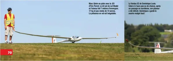  ??  ?? Marc Génin en piste avec le JS1 d’Eric Perrot. Le kit est de Let Model et l’oiseau fait 7 mètres d’envergure. 17 kg et pas moins de 14 servos. La présence en vol est inégalable.
Le Ventus 2C de Dominique Louis. Celui-ci n’aura pas eu de chance, après un passage en survitesse, son planeur a été détruit. Dominique a gardé le sourire malgré tout !