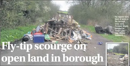  ??  ?? Fly-tippers have been at work in the borough once more. Pictured: Waste dumped on Tinsel Lane near Market Bosworth.