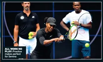  ??  ?? ALL WORK NO
PLAY: Practice makes perfect for Serena