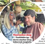  ?? ?? így a spórolt pénzükből fedezik a mindennapi élet költségeit. Ezen kívül kiadták üresen maradt lakásukat is.
Thai barber shop Thaiföldön így néz ki a barber shop, Gábornak megtette egy nyiratkozá­sra