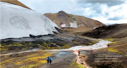  ??  ?? View from the top
Trekking across Iceland’s dramatic landscapes – how cool would that be?