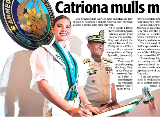  ??  ?? MISS Universe 2018 Catriona Gray pays a courtesy call at the Armed Forces of the Philippine­s at Camp Aguinaldo.