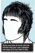  ??  ?? Bring your love of music into the kitchen with this Liam Gallagher tea towel, £12 from Mint & May