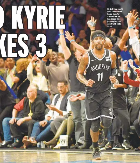  ?? GETTY ?? Kyrie Irving won’t hear cheers from home fans for a while, but he has begun his journey back to court with Nets.