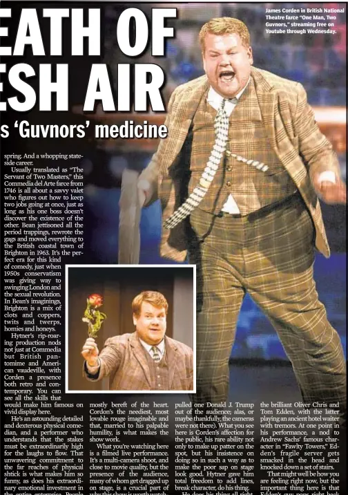  ??  ?? James Corden in British National Theatre farce “One Man, Two Guvnors,” streaming free on Youtube through Wednesday.