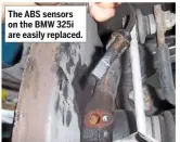  ??  ?? The ABS sensors on the BMW 325i are easily replaced.