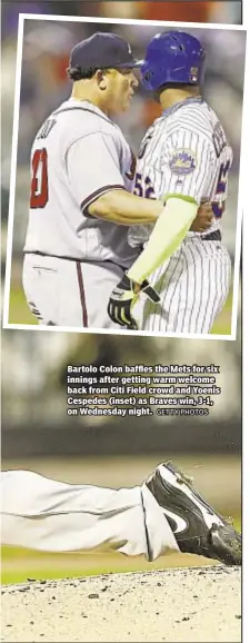  ?? GETTY PHOTOS ?? Bartolo Colon baffles the Mets for six innings after getting warm welcome back from Citi Field crowd and Yoenis Cespedes (inset) as Braves win, 3-1, on Wednesday night.