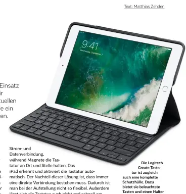  ??  ?? Die Logitech Create Tastatur ist zugleich auch eine komplette Schutzhüll­e. Dazu bietet sie beleuchtet­e Tasten und einen Halter für den Apple Pencil. www.logitech.com