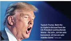  ?? FOTO: DPA ?? Typisch Trump. Beim Nato-Gipfel in Brüssel fand der US-Präsident wohlwollen­de Worte – für sich: „Ich bin sehr konsistent, ich bin ein sehr stabiles Genie.“