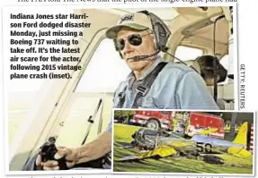  ??  ?? Indiana Jones star Harrison Ford dodged disaster Monday, just missing a Boeing 737 waiting to take off. It’s the latest air scare for the actor, following 2015 vintage plane crash (inset).