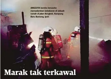  ??  ?? ANGGOTA bomba berusaha memadamkan kebakaran di sebuah rumah di Jalan Bengkok, Kampung Baru Buntong, Ipoh. Anggota berjaya mengawal kebakaran daripada terus merebak rumah berhampira­n yang berada kira-kira satu meter dari rumah mangsa”