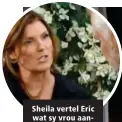  ??  ?? Sheila vertel Eric wat sy vrou aangevang het.