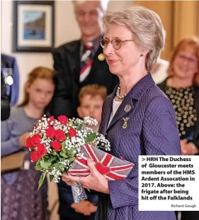  ?? Richard Gough ?? HRH The Duchess of Gloucester meets members of the HMS Ardent Assocation in 2017. Above: the frigate after being hit off the Falklands