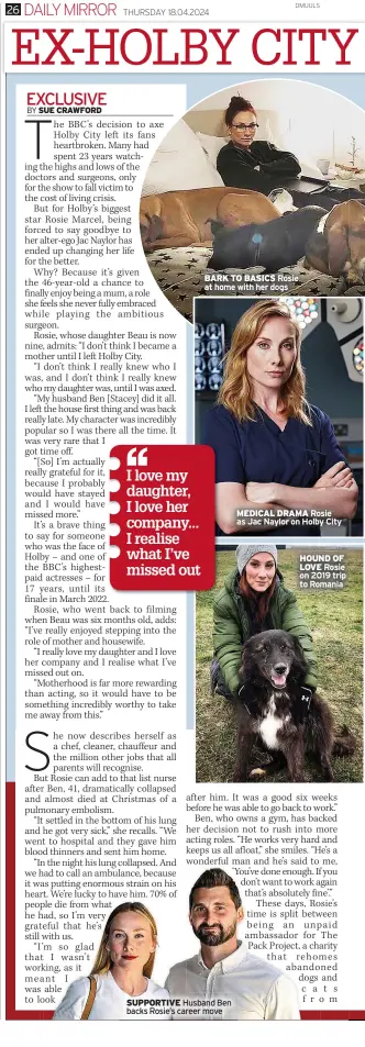  ?? ?? BARK TO BASICS Rosie at home with her dogs
SUPPORTIVE Husband Ben backs Rosie’s career move
MEDICAL DRAMA Rosie as Jac Naylor on Holby City
HOUND OF LOVE Rosie on 2019 trip to Romania