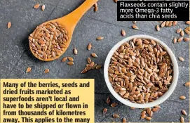  ?? ?? Many of the berries, seeds and dried fruits marketed as superfoods aren’t local and have to be shipped or flown in from thousands of kilometres away. This applies to the many consumers in Europe who eat chia seeds, avocados and goji berries — all foods likely to drive up your carbon footprint.
Flaxseeds contain slightly more Omega-3 fatty acids than chia seeds