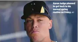  ?? AP ?? Aaron Judge planned to get back to his normal spring routine on Friday.