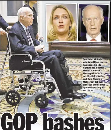  ??  ?? Sen. John McCain, who is battling cancer, has spent his life fighting for a better kind of America. Meanspirit­ed GOPers like Kelly Sadler and Gen. Thomas McInerney (above) disgrace themselves by disrespect­ing his sacrifices.