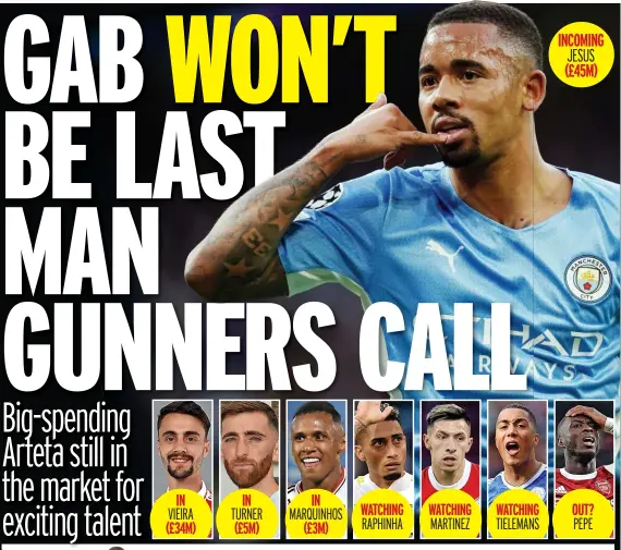  ?? ?? IN IN IN WATCHING WATCHING WATCHING OUT? VIEIRA TURNER MARQUINHOS RAPHINHA MARTINEZ TIELEMANS PEPE (£34M) (£5M) (£3M)