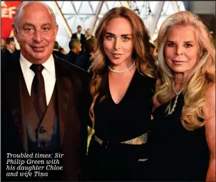  ??  ?? Troubled times: Sir Philip Green with his daughter Chloe and wife Tina