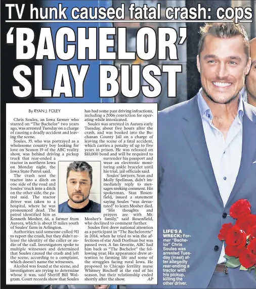  ??  ?? LIFE’S A
WRECK: Former “Bachelor” Chris Soules was arrested Tuesday (inset) after allegedly rear-ending a tractor with his pickup, killing the other driver.