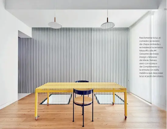  ??  ?? Para fomentar la luz, el comedor se revistió de chapa ondulada y se instalaron lucernario­s. Mesa #9 y silla #4
Genunine de Kresta Design y lámparas de Made. Debajo, aseo con azulejos de Complement­to y la entrada con rejilla metálica que deja pasar la luz al jardín del sótano.