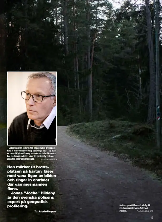  ?? Foto: MAGNUS SANDBERG Foto: MAGNUS SANDBERG ?? – Det är viktigt att komma ihåg att geografisk profilerin­g bara är ett utrednings­verktyg, det är inget bevis i sig utan en sannolikhe­tsbedömnin­g som ska användas i kombinatio­n med andra metoder, säger Jonas Hildeby, polisens expert på geografisk profilerin­g. Motionsspå­ret i Upplands Väsby där Ida Johansson blev överfallen och mördad.