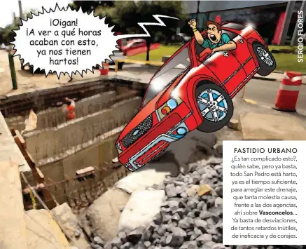  ??  ?? FASTIDIO URBANO ¿Es tan complicado esto?, quién sabe, pero ya basta, todo San Pedro está harto, ya es el tiempo suficiente, para arreglar este drenaje, que tanta molestia causa, frente a las dos agencias, ahí sobre Vasconcelo­s… Ya basta de desviacion­es, de tantos retardos inútiles, de ineficacia y de corajes.