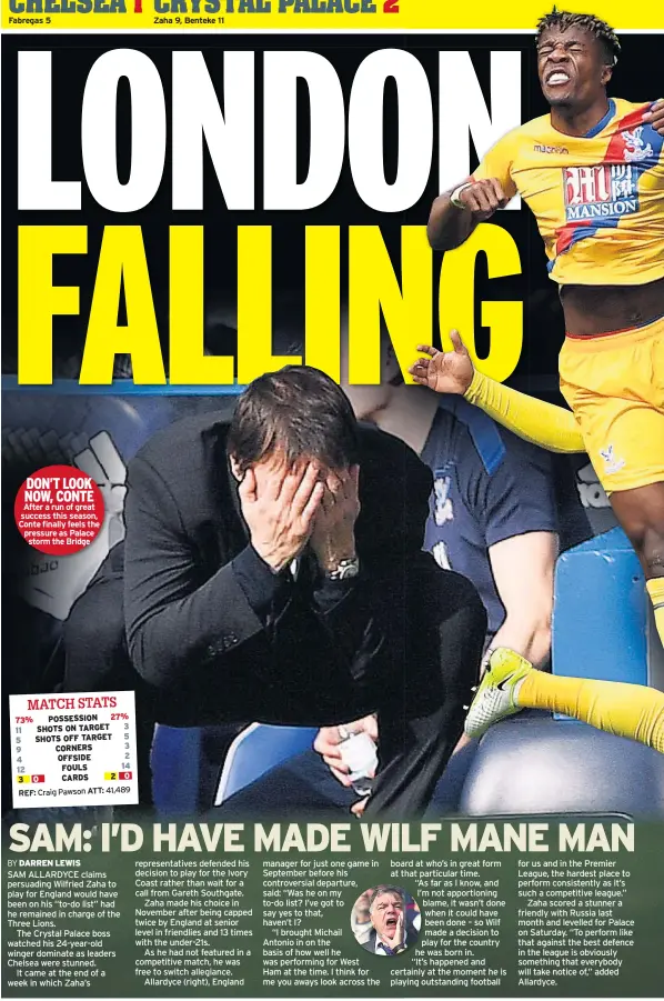  ??  ?? DON’T LOOK NOW, CONTE After a run of great success this season, Conte finally feels the pressure as Palace storm the Bridge