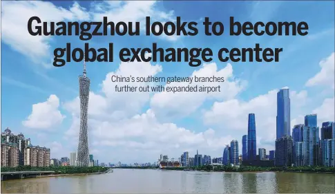  ?? HE YONGDANG / FOR CHINA DAILY ?? Guangzhou in Guangdong province is taking measures to become a global exchange center.