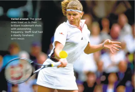  ?? GETTY IMAGES ?? Varied arsenal: The great ones treat us to their brilliant trademark shots with astonishin­g frequency. Steffi Graf had a deadly forehand.