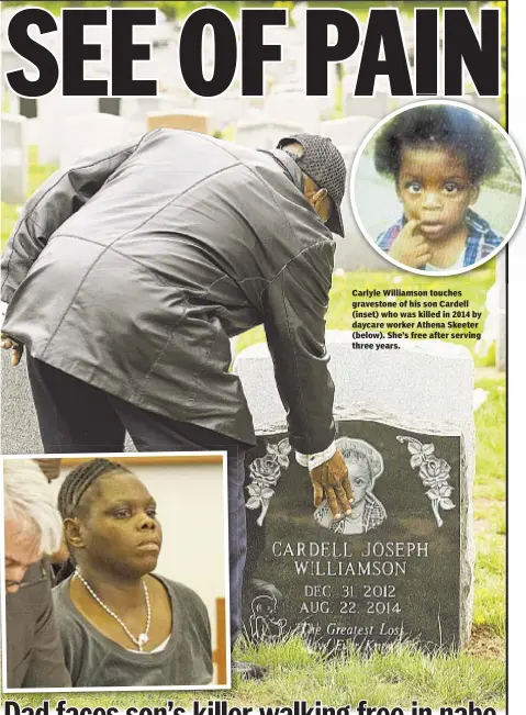  ??  ?? Carlyle Williamson touches gravestone of his son Cardell (inset) who was killed in 2014 by daycare worker Athena Skeeter (below). She’s free after serving three years.