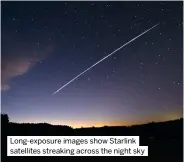  ?? ?? Long-exposure images show Starlink satellites streaking across the night sky