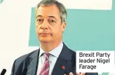  ??  ?? Brexit Party leader Nigel Farage