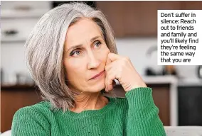  ?? ?? Don’t suffer in silence: Reach out to friends and family and you’ll likely find they’re feeling the same way that you are