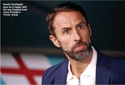  ?? ?? Gareth Southgate says he is happy with the way England have come through a ‘tricky’ group