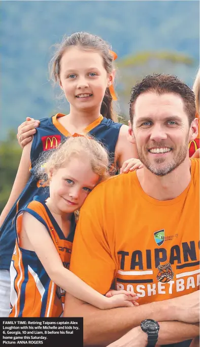  ?? Picture: ANNA ROGERS ?? FAMILY TIME: Retiring Taipans captain Alex Loughton with his wife Michelle and kids Ivy, 6, Georgia, 10 and Liam, 8 before his final home game this Saturday.