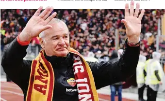  ?? LAPRESSE ?? Ranieri nell’ultimo giorno da tecnico gialloross­o saluta i tifosi della Roma che gli hanno dimostrato affetto