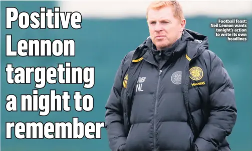  ??  ?? Football feast: Neil Lennon wants tonight’s action to write its own
headlines